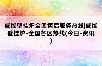 威能壁挂炉全国售后服务热线|威能壁挂炉-全国各区热线(今日-资讯)